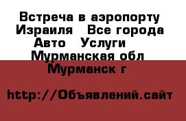 Встреча в аэропорту Израиля - Все города Авто » Услуги   . Мурманская обл.,Мурманск г.